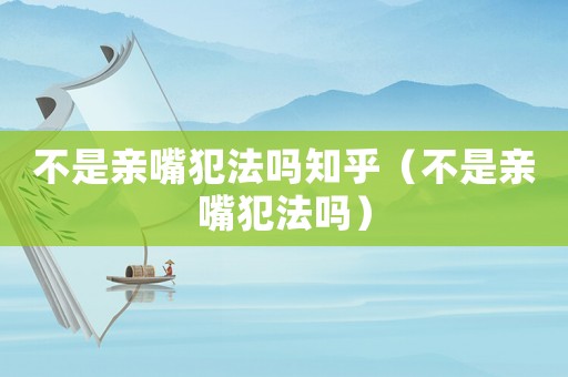 不是親嘴犯法嗎知乎（不是親嘴犯法嗎）
