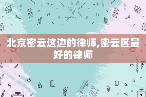 北京密云這邊的律師,密云區最好的律師