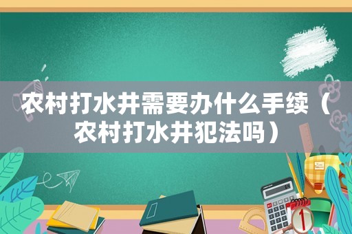 農村打水井需要辦什么手續（農村打水井犯法嗎）