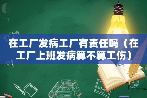 在工廠發病工廠有責任嗎（在工廠上班發病算不算工傷）