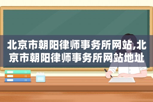 北京市朝陽律師事務所網站,北京市朝陽律師事務所網站地址