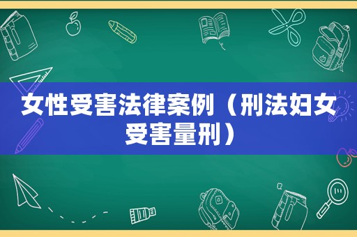 女性受害法律案例（刑法婦女受害量刑）