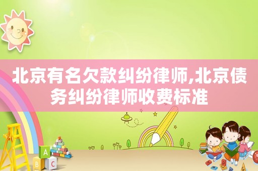 北京有名欠款糾紛律師,北京債務糾紛律師收費標準