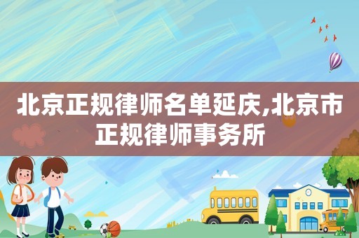北京正規律師名單延慶,北京市正規律師事務所