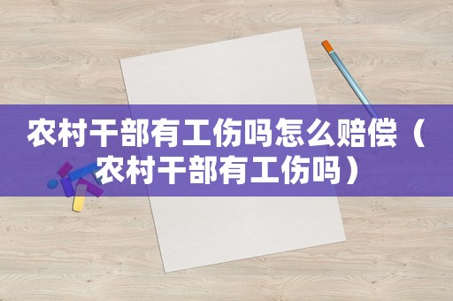 農村干部有工傷嗎怎么賠償（農村干部有工傷嗎）