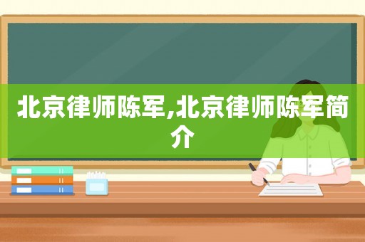 北京律師陳軍,北京律師陳軍簡介
