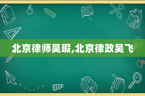 北京律師吳瑕,北京律政吳飛