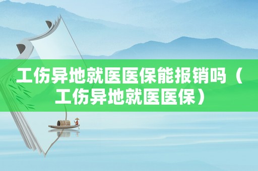 工傷異地就醫醫保能報銷嗎（工傷異地就醫醫保）