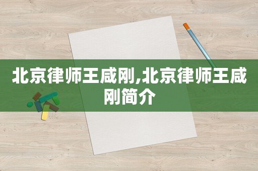 北京律師王咸剛,北京律師王咸剛簡介