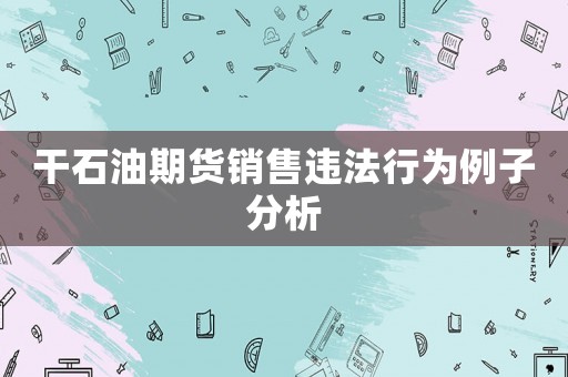 干石油期貨銷售違法行為例子分析