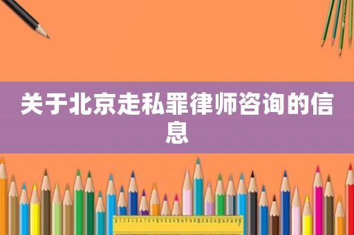 關于北京走私罪律師咨詢的信息