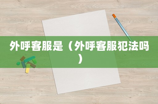 外呼客服是（外呼客服犯法嗎）