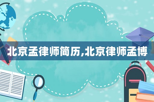 北京孟律師簡歷,北京律師孟博