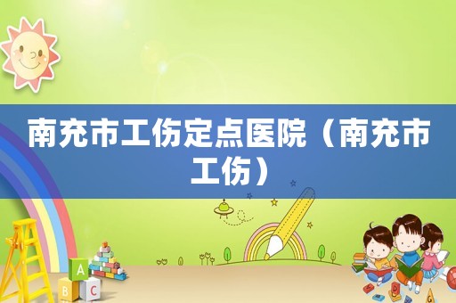 南充市工傷定點醫(yī)院（南充市工傷）