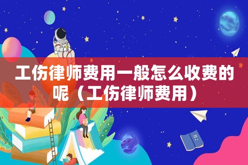 工傷律師費用一般怎么收費的呢（工傷律師費用）