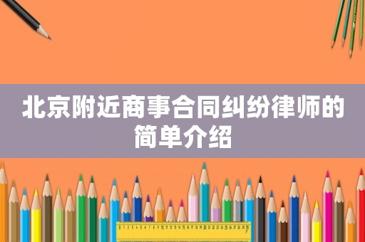 北京附近商事合同糾紛律師的簡單介紹