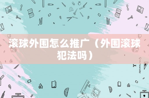 滾球外圍怎么推廣（外圍滾球犯法嗎）