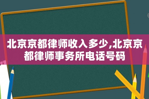 北京京都律師收入多少,北京京都律師事務所電話號碼