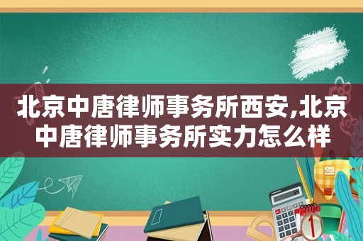 北京中唐律師事務所西安,北京中唐律師事務所實力怎么樣