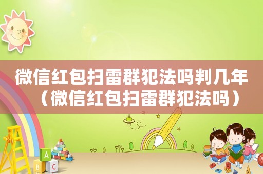 微信紅包掃雷群犯法嗎判幾年（微信紅包掃雷群犯法嗎）
