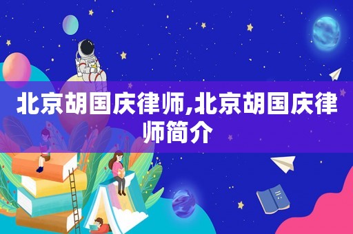 北京胡國慶律師,北京胡國慶律師簡介