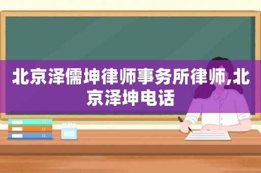 北京澤儒坤律師事務(wù)所律師,北京澤坤電話