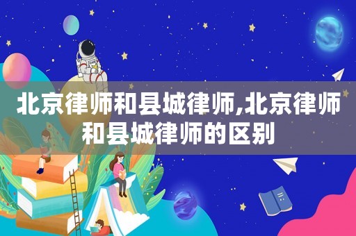 北京律師和縣城律師,北京律師和縣城律師的區別