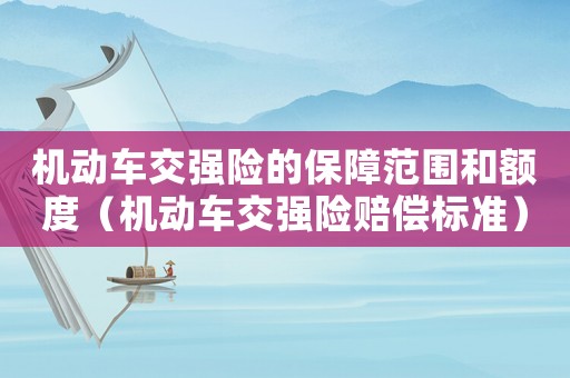 機動車交強險的保障范圍和額度（機動車交強險賠償標準）