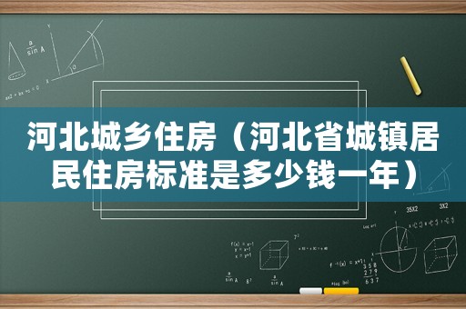 河北城鄉住房（河北省城鎮居民住房標準是多少錢一年）