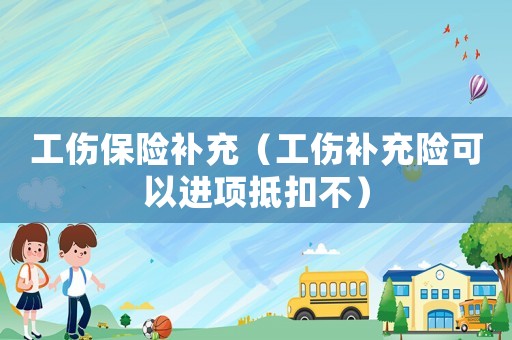 工傷保險補充（工傷補充險可以進項抵扣不）