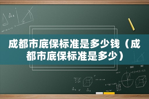 成都市底保標準是多少錢（成都市底保標準是多少）