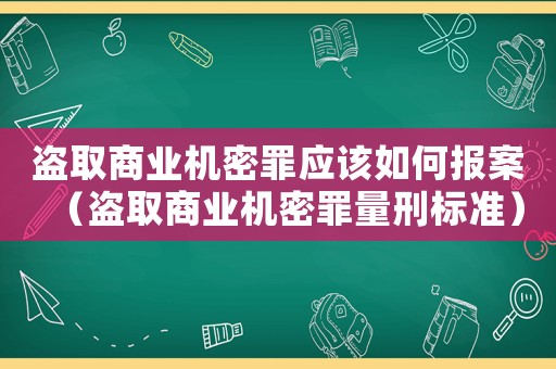 盜取商業機密罪應該如何報案（盜取商業機密罪量刑標準）