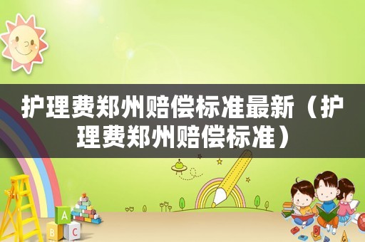護理費鄭州賠償標準最新（護理費鄭州賠償標準）