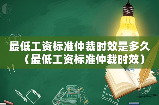 最低工資標準仲裁時效是多久（最低工資標準仲裁時效）