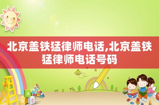 北京蓋鐵猛律師電話,北京蓋鐵猛律師電話號碼