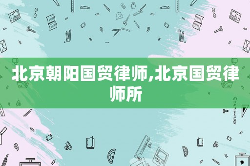 北京朝陽國貿律師,北京國貿律師所