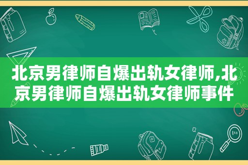 北京男律師自爆出軌女律師,北京男律師自爆出軌女律師事件