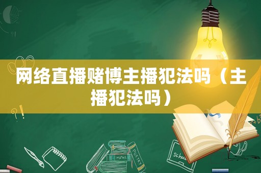 網絡直播賭博主播犯法嗎（主播犯法嗎）