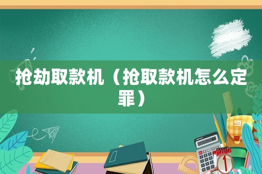 搶劫取款機(jī)（搶取款機(jī)怎么定罪）