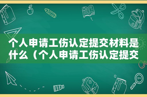 個(gè)人申請(qǐng)工傷認(rèn)定提交材料是什么（個(gè)人申請(qǐng)工傷認(rèn)定提交材料）
