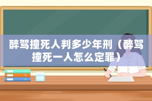 醉駕撞死人判多少年刑（醉駕撞死一人怎么定罪）