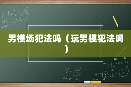 男模場犯法嗎（玩男模犯法嗎）