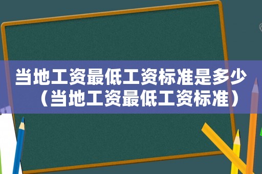 當地工資最低工資標準是多少（當地工資最低工資標準）