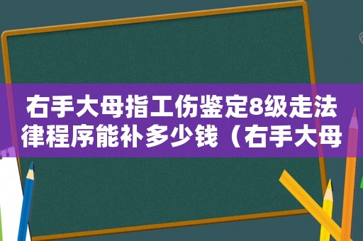 右手大母指工傷鑒定8級走法律程序能補(bǔ)多少錢（右手大母指10級工傷）