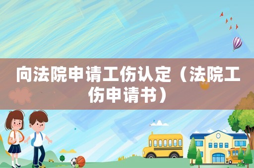 向法院申請工傷認定（法院工傷申請書）