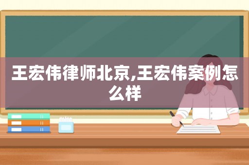 王宏偉律師北京,王宏偉案例怎么樣