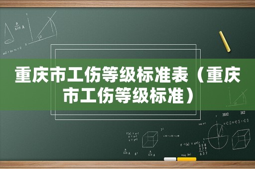 重慶市工傷等級(jí)標(biāo)準(zhǔn)表（重慶市工傷等級(jí)標(biāo)準(zhǔn)）
