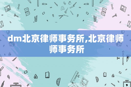 dm北京律師事務(wù)所,北京律師 師事務(wù)所