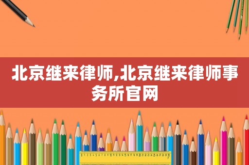 北京繼來律師,北京繼來律師事務(wù)所官網(wǎng)