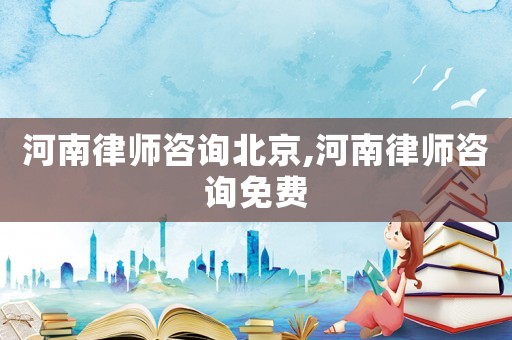 河南律師咨詢北京,河南律師咨詢免費